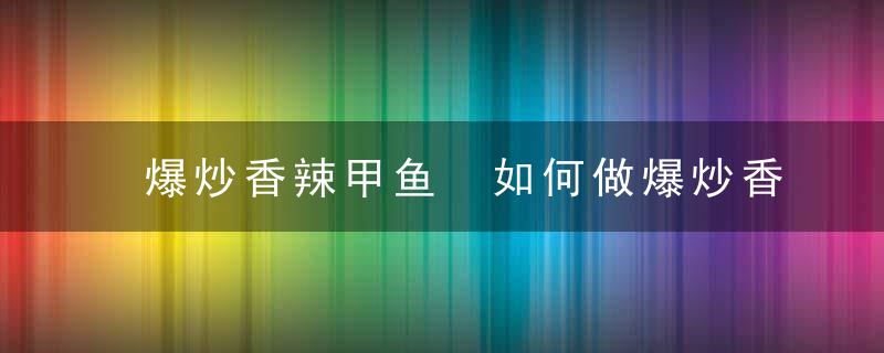 爆炒香辣甲鱼 如何做爆炒香辣甲鱼